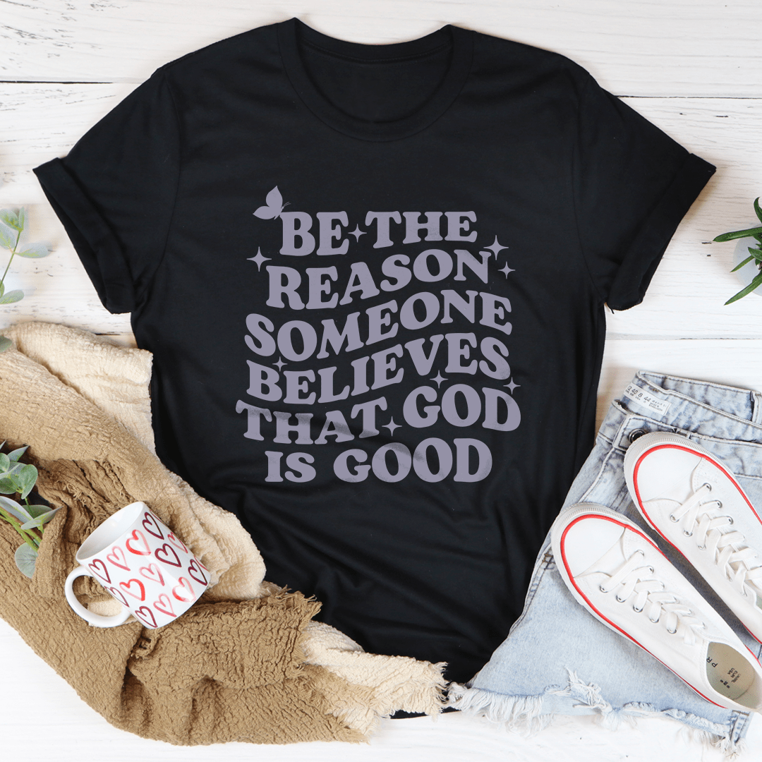 Be The Reason Someone Believes That God Is Good Tee-0